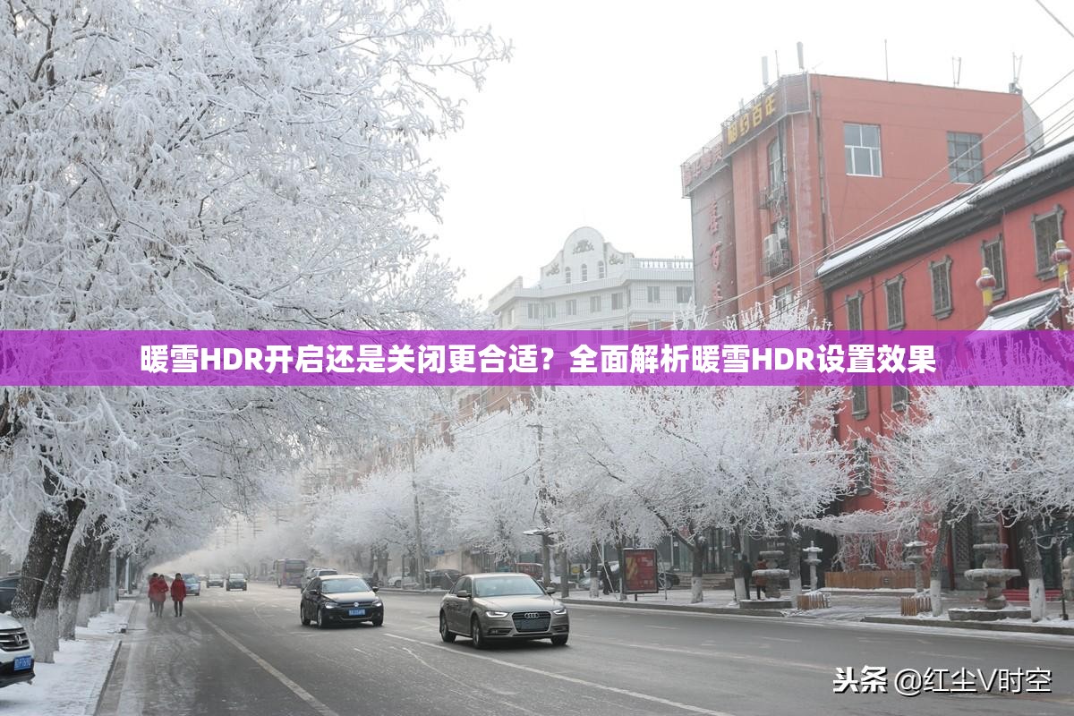 暖雪HDR开启还是关闭更合适？全面解析暖雪HDR设置效果