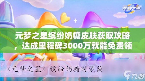 元梦之星缤纷奶糖皮肤获取攻略，达成里程碑3000万就能免费领吗？