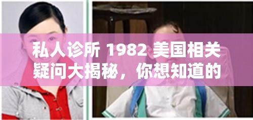 私人诊所 1982 美国相关疑问大揭秘，你想知道的这里都有