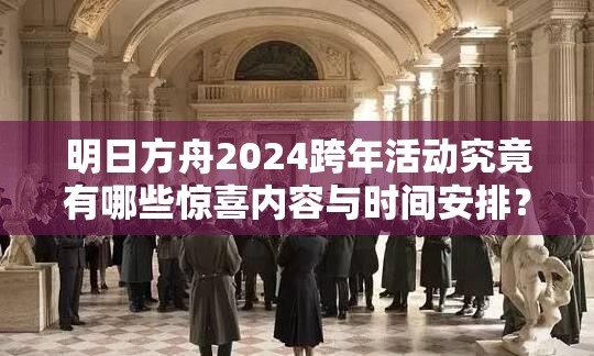 明日方舟2024跨年活动究竟有哪些惊喜内容与时间安排？