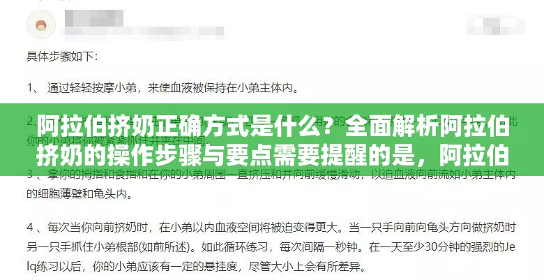 阿拉伯挤奶正确方式是什么？全面解析阿拉伯挤奶的操作步骤与要点需要提醒的是，阿拉伯挤奶法这种所谓的增大阴茎的方法，并没有科学依据，且可能对身体造成伤害，不建议尝试我们应该树立正确的健康观念，理性对待相关问题