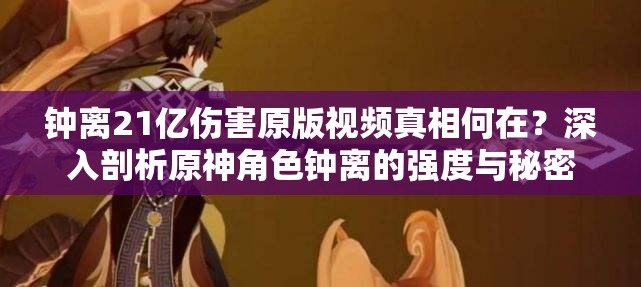 钟离21亿伤害原版视频真相何在？深入剖析原神角色钟离的强度与秘密