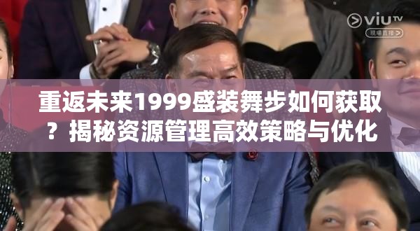 重返未来1999盛装舞步如何获取？揭秘资源管理高效策略与优化技巧