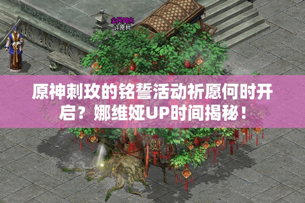 原神刺玫的铭誓活动祈愿何时开启？娜维娅UP时间揭秘！