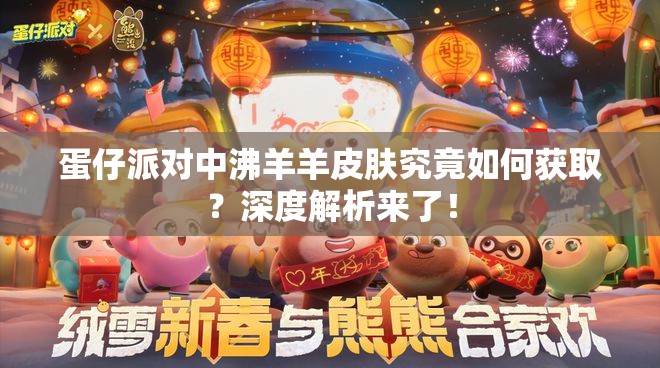 蛋仔派对中沸羊羊皮肤究竟如何获取？深度解析来了！