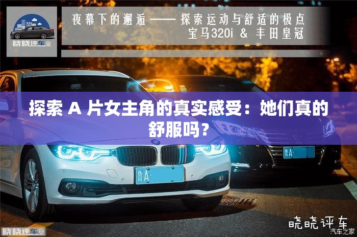 探索 A 片女主角的真实感受：她们真的舒服吗？