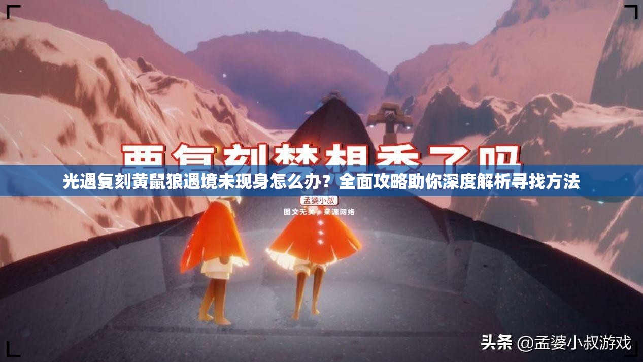 光遇复刻黄鼠狼遇境未现身怎么办？全面攻略助你深度解析寻找方法