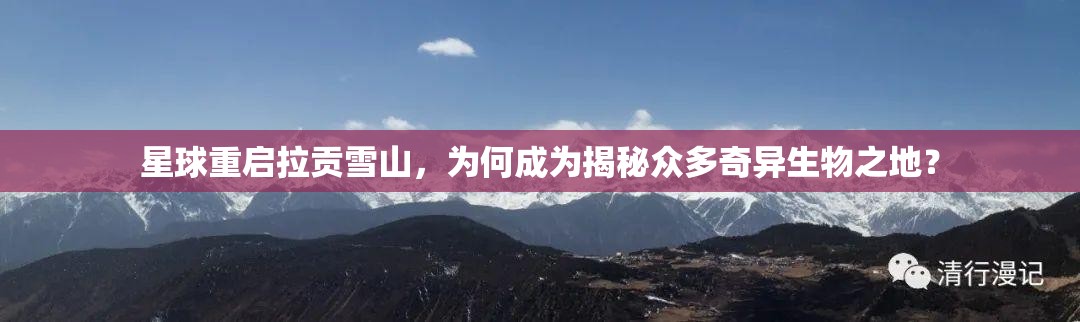 星球重启拉贡雪山，为何成为揭秘众多奇异生物之地？