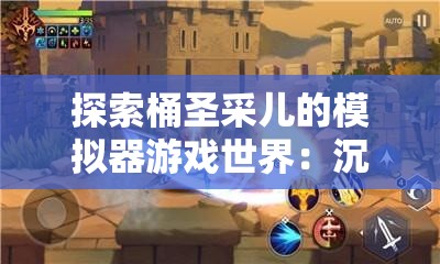 探索桶圣采儿的模拟器游戏世界：沉浸式体验与无限可能的冒险之旅