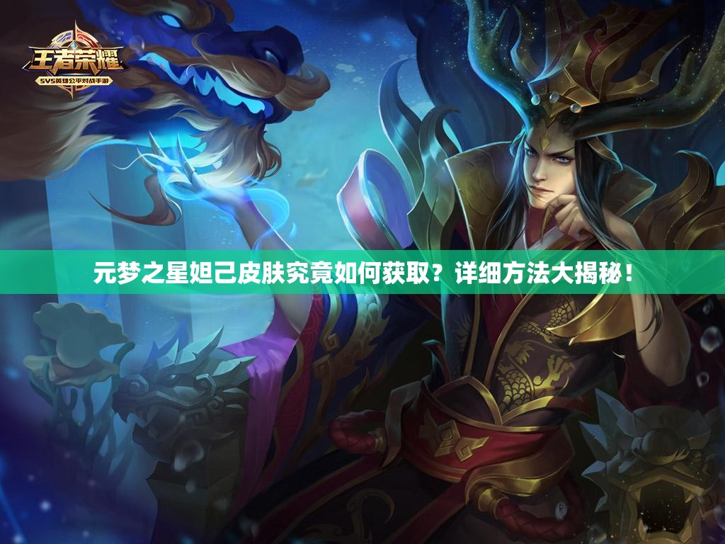 元梦之星妲己皮肤究竟如何获取？详细方法大揭秘！