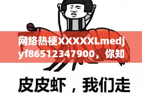 网络热梗XXXXXLmedjyf86512347900，你知道是什么意思吗？