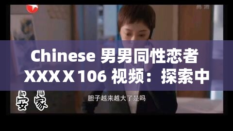 Chinese 男男同性恋者 XXXⅩ106 视频：探索中国同性情侣的私密生活