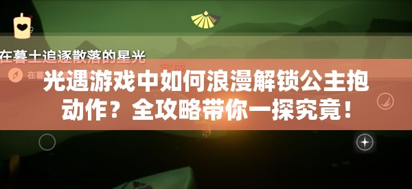 光遇游戏中如何浪漫解锁公主抱动作？全攻略带你一探究竟！