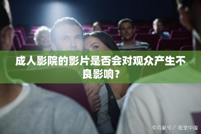 成人影院的影片是否会对观众产生不良影响？