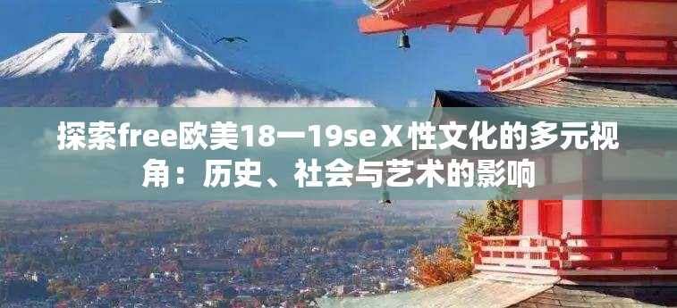 探索free欧美18一19seⅩ性文化的多元视角：历史、社会与艺术的影响