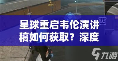 星球重启韦伦演讲稿如何获取？深度解析揭秘获取方法