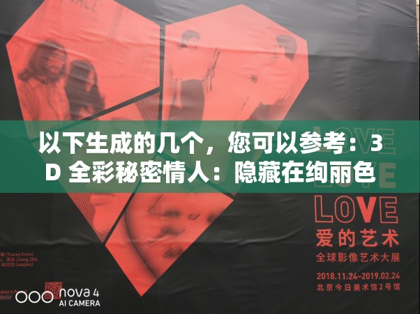 以下生成的几个，您可以参考：3D 全彩秘密情人：隐藏在绚丽色彩背后的神秘情感纠葛探秘 3D 全彩秘密情人，究竟有着怎样不为人知的情感世界？3D 全彩秘密情人：是视觉盛宴还是情感迷途？你好奇吗？走进 3D 全彩秘密情人，解开那些令人心醉神迷的情感密码3D 全彩秘密情人：一段鲜为人知的情感故事，你准备好倾听了吗？