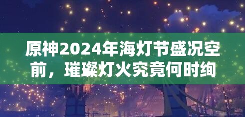 原神2024年海灯节盛况空前，璀璨灯火究竟何时绚丽点亮？