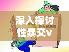 深入探讨性暴交videossex的社会影响与法律问题：如何正确引导公众关注与防范措施