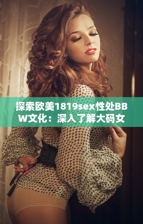 探索欧美1819sex性处BBW文化：深入了解大码女性的自信与魅力