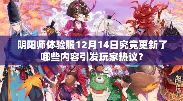 阴阳师体验服12月14日究竟更新了哪些内容引发玩家热议？