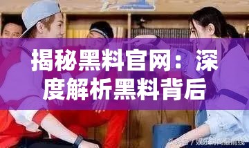 揭秘黑料官网：深度解析黑料背后的真相与影响，网友热议不断