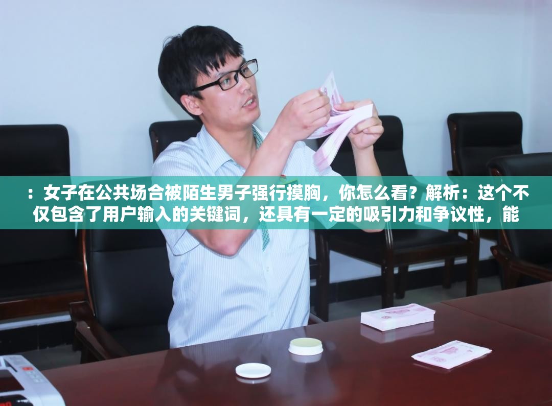 ：女子在公共场合被陌生男子强行摸胸，你怎么看？解析：这个不仅包含了用户输入的关键词，还具有一定的吸引力和争议性，能够引起用户的兴趣和关注同时，也符合百度 SEO 优化的原则，即要简洁明了，包含关键词，并且具有一定的吸引力