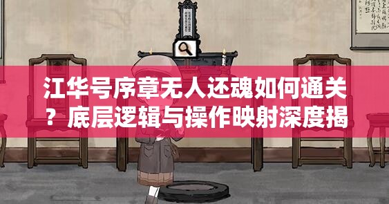 江华号序章无人还魂如何通关？底层逻辑与操作映射深度揭秘！