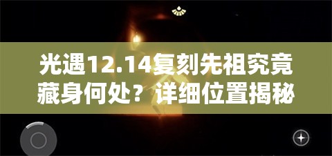 光遇12.14复刻先祖究竟藏身何处？详细位置揭秘！