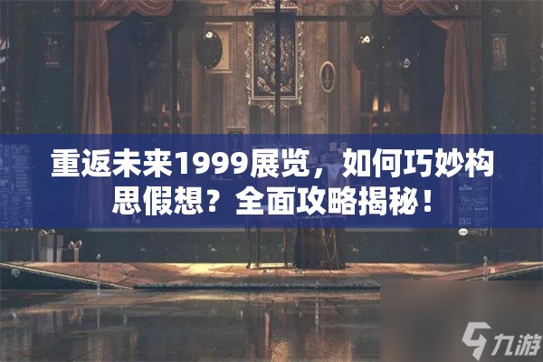 重返未来1999展览，如何巧妙构思假想？全面攻略揭秘！