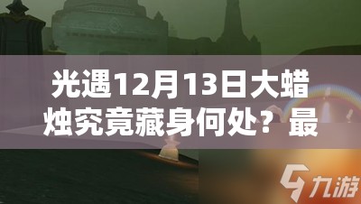 光遇12月13日大蜡烛究竟藏身何处？最新位置攻略揭晓悬念！