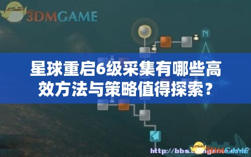 星球重启6级采集有哪些高效方法与策略值得探索？