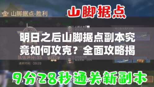 明日之后山脚据点副本究竟如何攻克？全面攻略揭秘难点与技巧