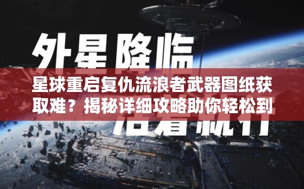 星球重启复仇流浪者武器图纸获取难？揭秘详细攻略助你轻松到手！