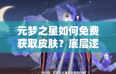 元梦之星如何免费获取皮肤？底层逻辑与实战操作全揭秘！