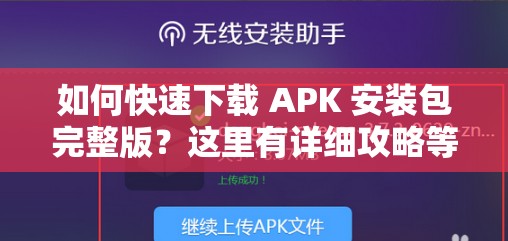 如何快速下载 APK 安装包完整版？这里有详细攻略等你来