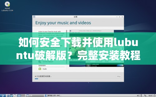 如何安全下载并使用lubuntu破解版？完整安装教程与注意事项全解析