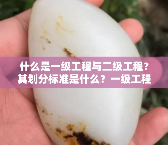 什么是一级工程与二级工程？其划分标准是什么？一级工程和二级工程有何区别及联系？如何界定？一级工程与二级工程各自的特点与应用场景是怎样的？