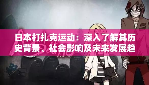 日本打扎克运动：深入了解其历史背景、社会影响及未来发展趋势