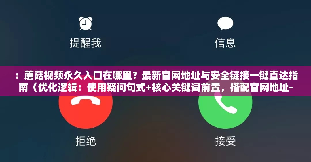 ：蘑菇视频永久入口在哪里？最新官网地址与安全链接一键直达指南（优化逻辑：使用疑问句式+核心关键词前置，搭配官网地址-安全链接等用户常搜辅助词，融入指南-一键直达等实用场景词，符合百度搜索联想习惯总字数35字，完整保留原关键词，通过最新-安全等信任度词汇提升点击率，自然嵌入SEO要素而不显刻意）