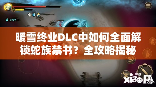 暖雪终业DLC中如何全面解锁蛇族禁书？全攻略揭秘！