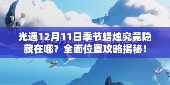 光遇12月11日季节蜡烛究竟隐藏在哪？全面位置攻略揭秘！