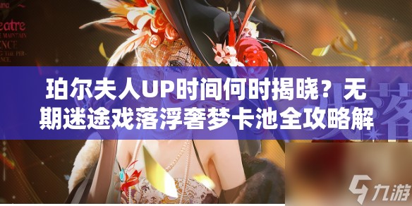 珀尔夫人UP时间何时揭晓？无期迷途戏落浮奢梦卡池全攻略解析