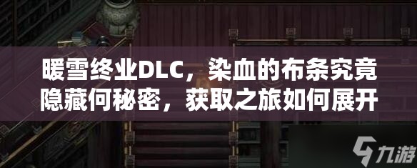 暖雪终业DLC，染血的布条究竟隐藏何秘密，获取之旅如何展开？