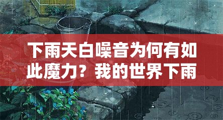 下雨天白噪音为何有如此魔力？我的世界下雨声竟成催眠神器？