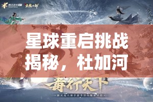 星球重启挑战揭秘，杜加河谷能源耗尽任务通关技巧何在？