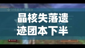 晶核失落遗迹团本下半章何时上线？天启降临演变史全揭秘