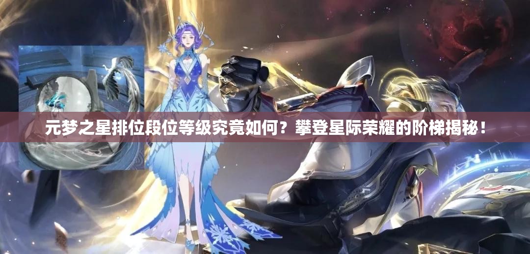 元梦之星排位段位等级究竟如何？攀登星际荣耀的阶梯揭秘！