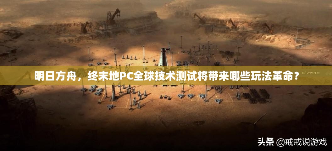 明日方舟，终末地PC全球技术测试将带来哪些玩法革命？