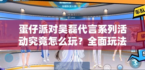 蛋仔派对吴磊代言系列活动究竟怎么玩？全面玩法介绍来袭！